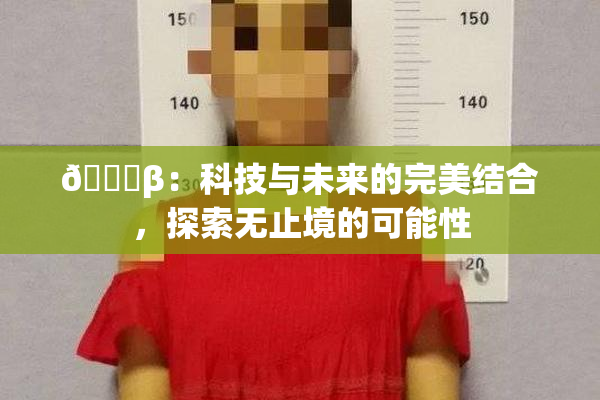 🔞β：科技与未来的完美结合，探索无止境的可能性