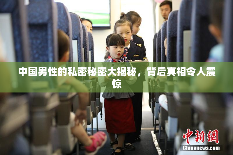 中国男性的私密秘密大揭秘，背后真相令人震惊