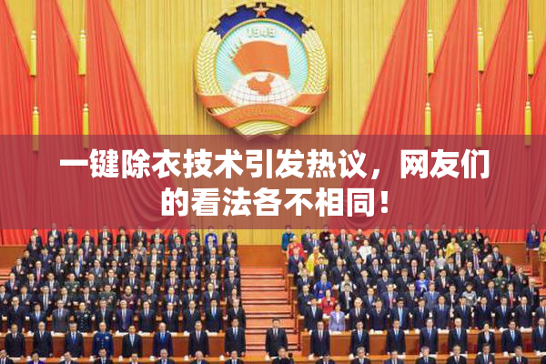一键除衣技术引发热议，网友们的看法各不相同！