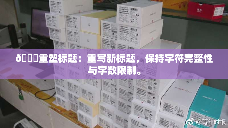 🔞重塑标题：重写新标题，保持字符完整性与字数限制。