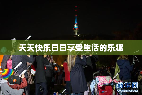 天天快乐日日享受生活的乐趣