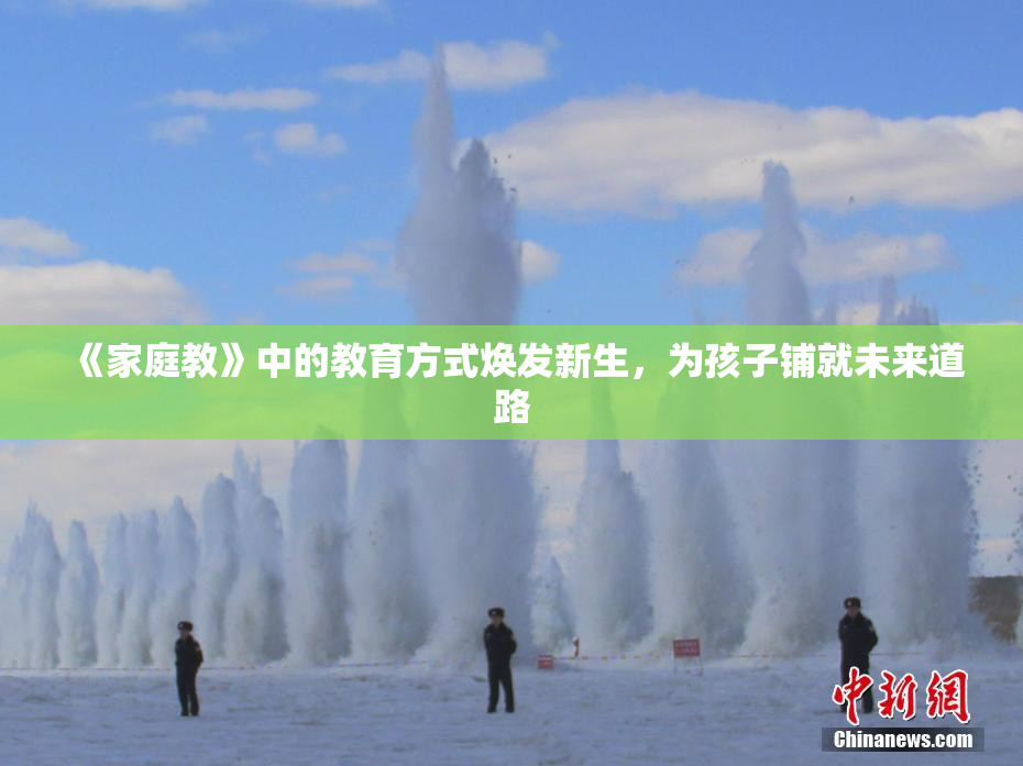 《家庭教》中的教育方式焕发新生，为孩子铺就未来道路