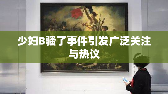 少妇B骚了事件引发广泛关注与热议