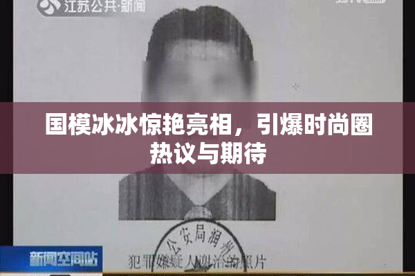 国模冰冰惊艳亮相，引爆时尚圈热议与期待