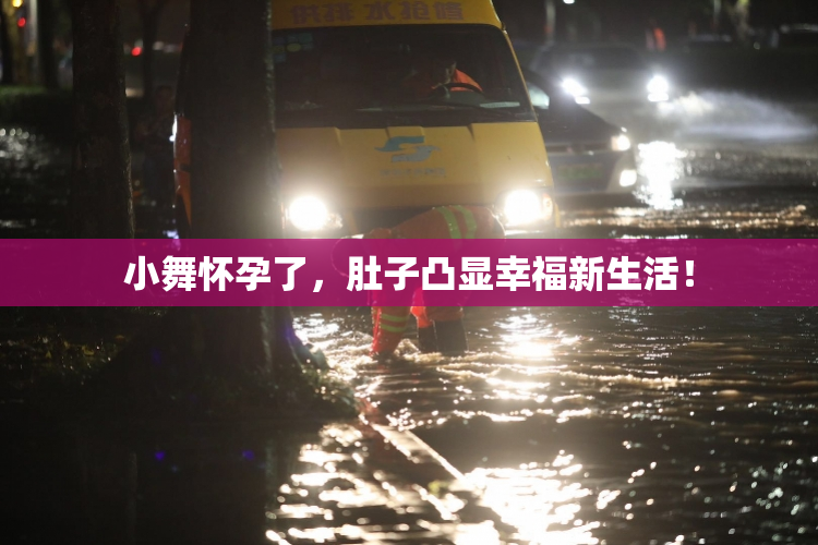 小舞怀孕了，肚子凸显幸福新生活！