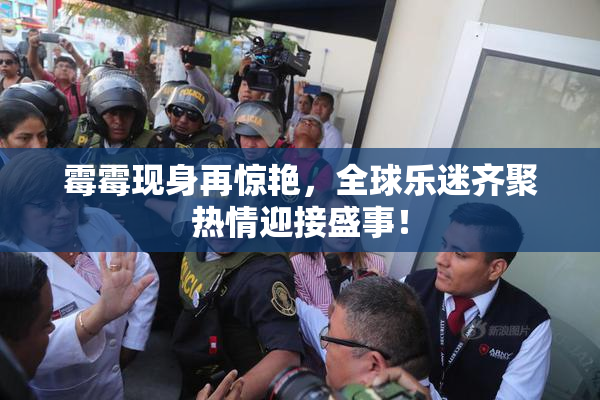 霉霉现身再惊艳，全球乐迷齐聚热情迎接盛事！
