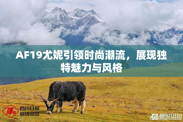 AF19尤妮引领时尚潮流，展现独特魅力与风格