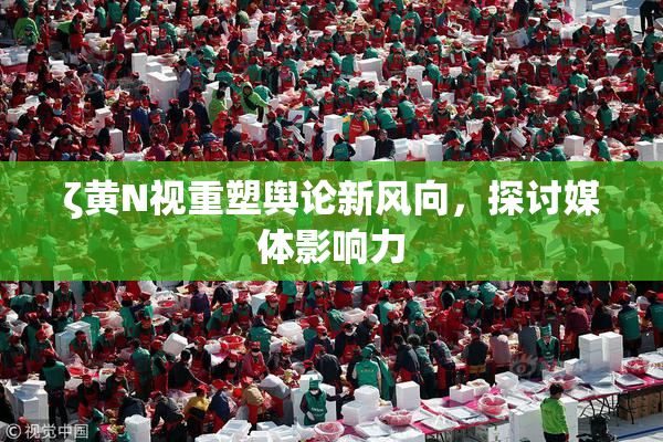 ζ黄Ν视重塑舆论新风向，探讨媒体影响力