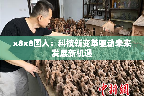 x8x8国人：科技新变革驱动未来发展新机遇