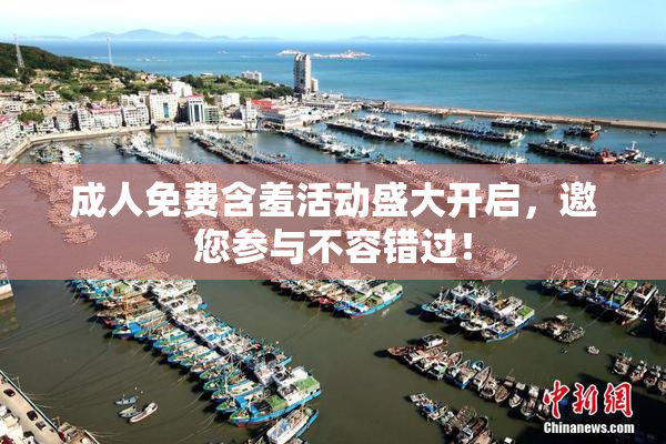 成人免费含羞活动盛大开启，邀您参与不容错过！