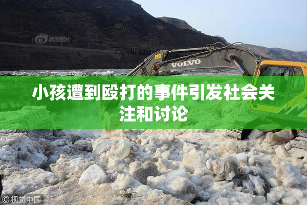 小孩遭到殴打的事件引发社会关注和讨论
