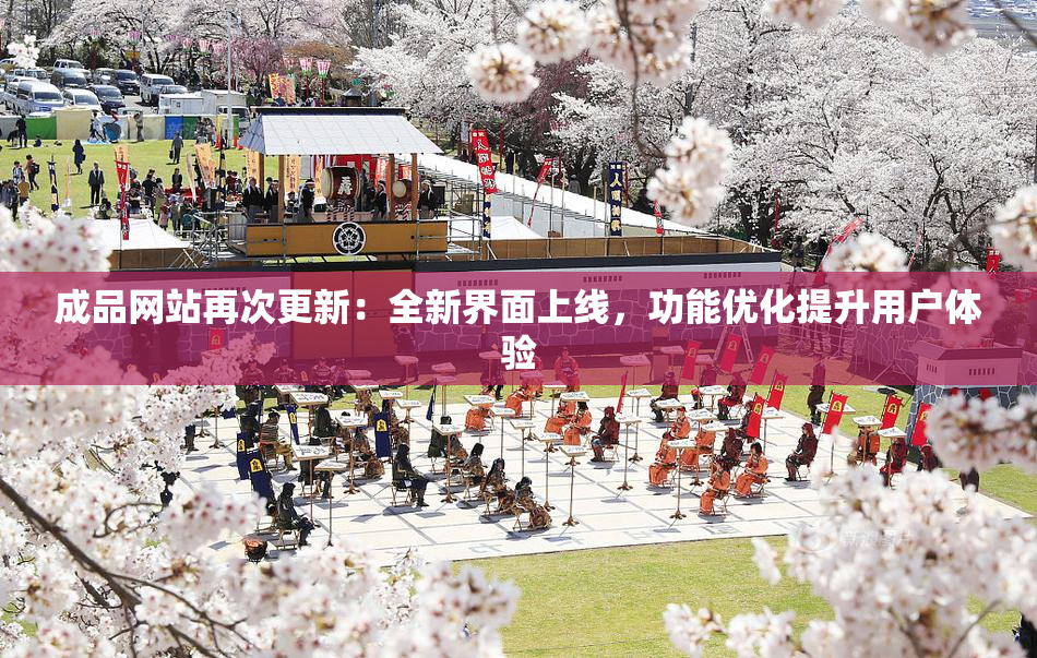 成品网站再次更新：全新界面上线，功能优化提升用户体验