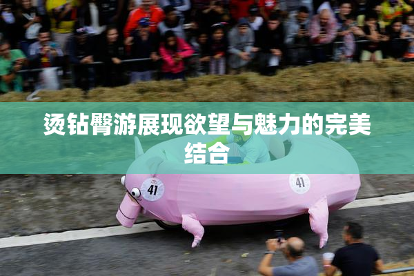 烫钻臀游展现欲望与魅力的完美结合