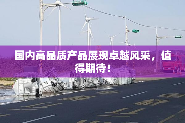 国内高品质产品展现卓越风采，值得期待！