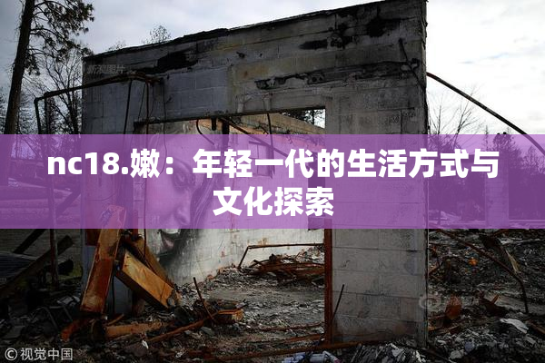 nc18.嫩：年轻一代的生活方式与文化探索