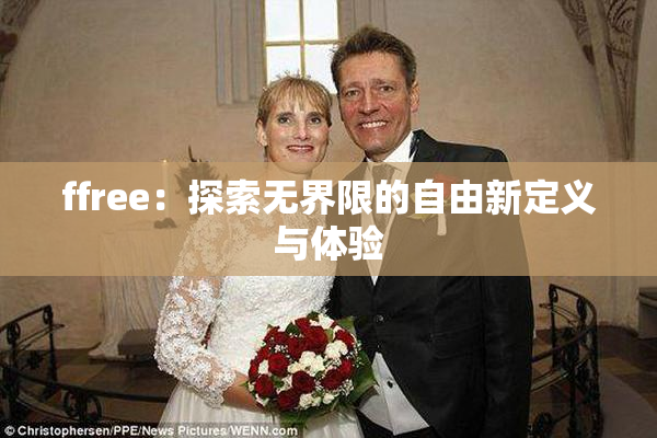 ffree：探索无界限的自由新定义与体验