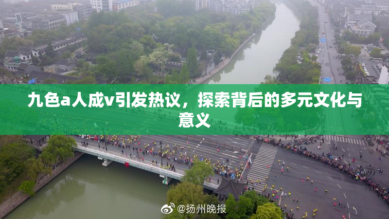 九色a人成v引发热议，探索背后的多元文化与意义