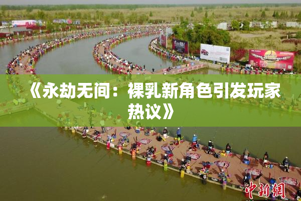 《永劫无间：裸乳新角色引发玩家热议》