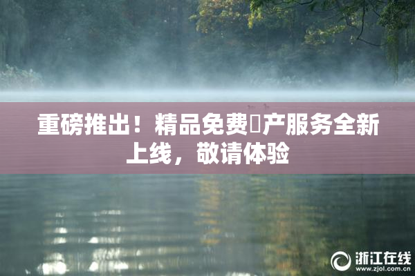 重磅推出！精品免费囯产服务全新上线，敬请体验