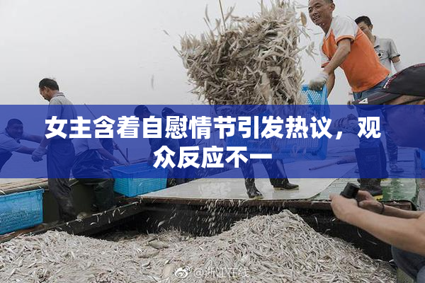女主含着自慰情节引发热议，观众反应不一