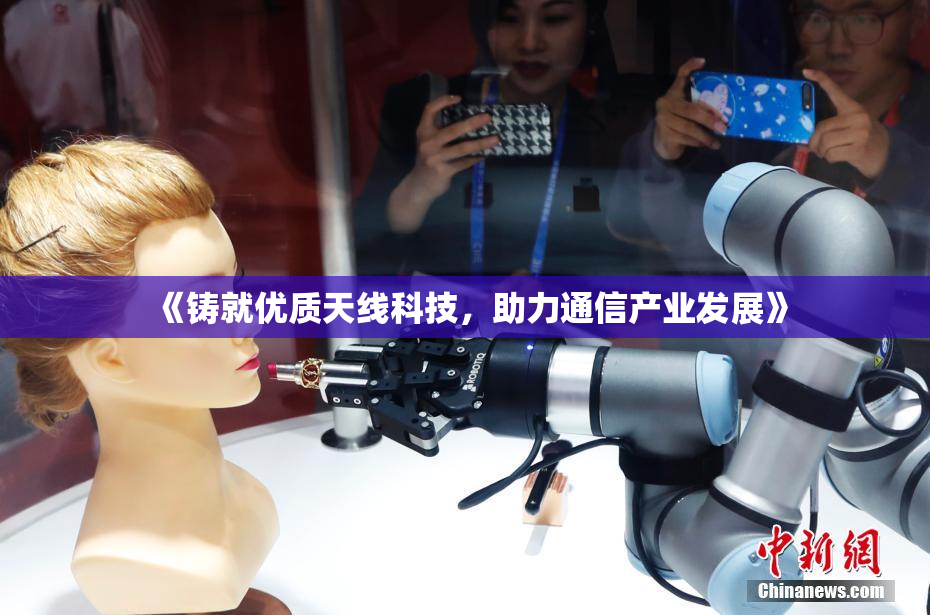 《铸就优质天线科技，助力通信产业发展》