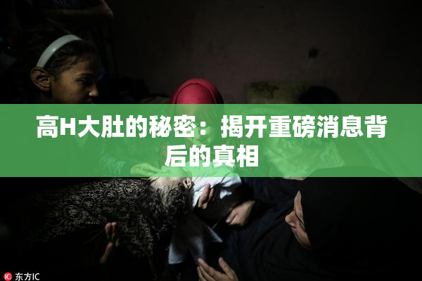 高H大肚的秘密：揭开重磅消息背后的真相