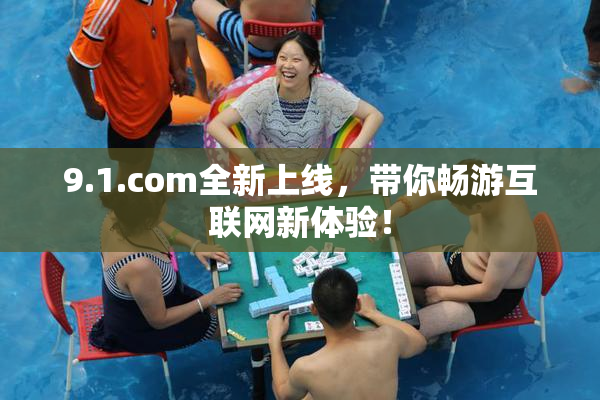 9.1.com全新上线，带你畅游互联网新体验！