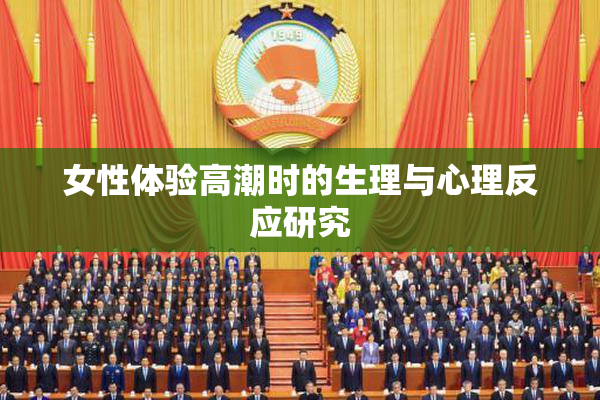 女性体验高潮时的生理与心理反应研究