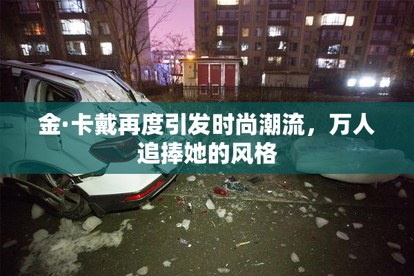金·卡戴再度引发时尚潮流，万人追捧她的风格