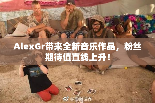 AlexGr带来全新音乐作品，粉丝期待值直线上升！