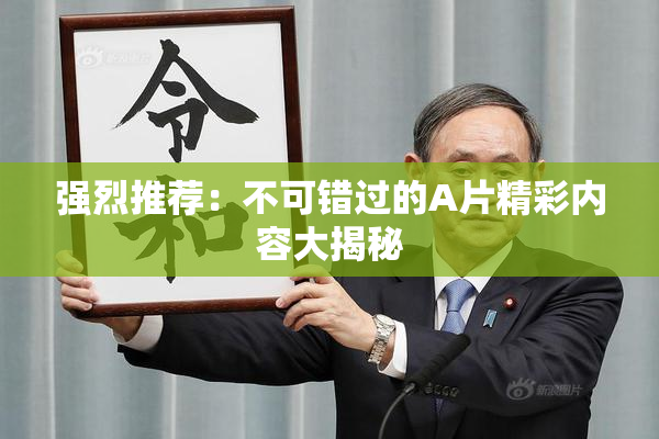 强烈推荐：不可错过的A片精彩内容大揭秘