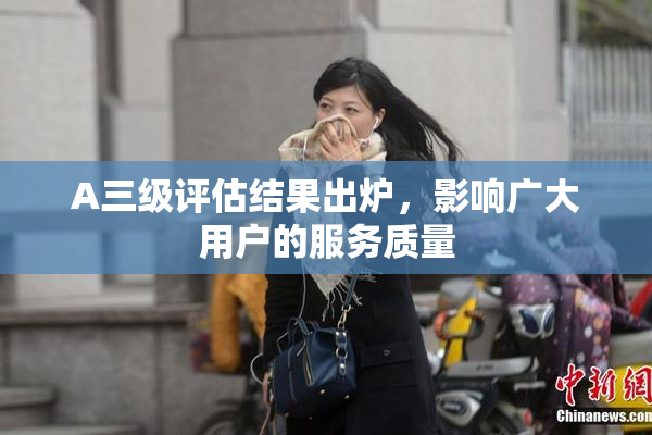 A三级评估结果出炉，影响广大用户的服务质量