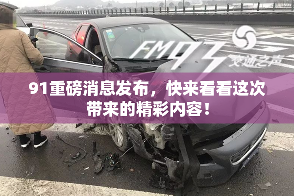 91重磅消息发布，快来看看这次带来的精彩内容！
