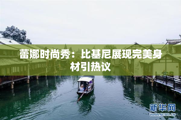 蕾娜时尚秀：比基尼展现完美身材引热议