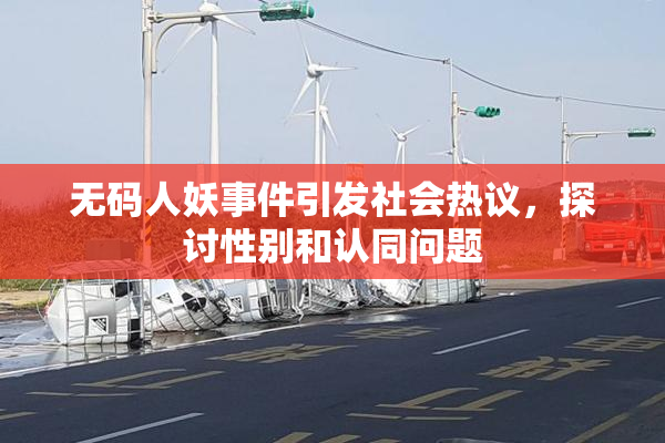 无码人妖事件引发社会热议，探讨性别和认同问题