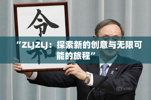 “ZLJZLJ：探索新的创意与无限可能的旅程”