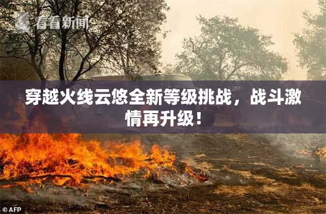 穿越火线云悠全新等级挑战，战斗激情再升级！