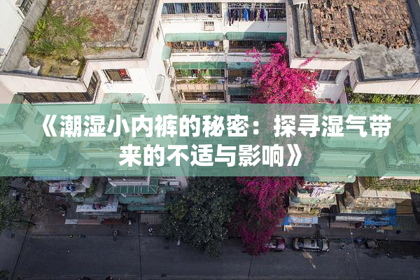 《潮湿小内裤的秘密：探寻湿气带来的不适与影响》