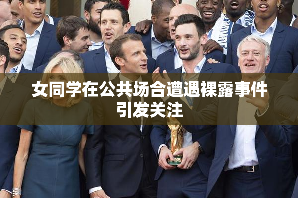 女同学在公共场合遭遇裸露事件引发关注