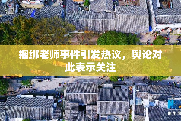捆绑老师事件引发热议，舆论对此表示关注