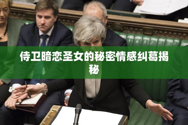 侍卫暗恋圣女的秘密情感纠葛揭秘