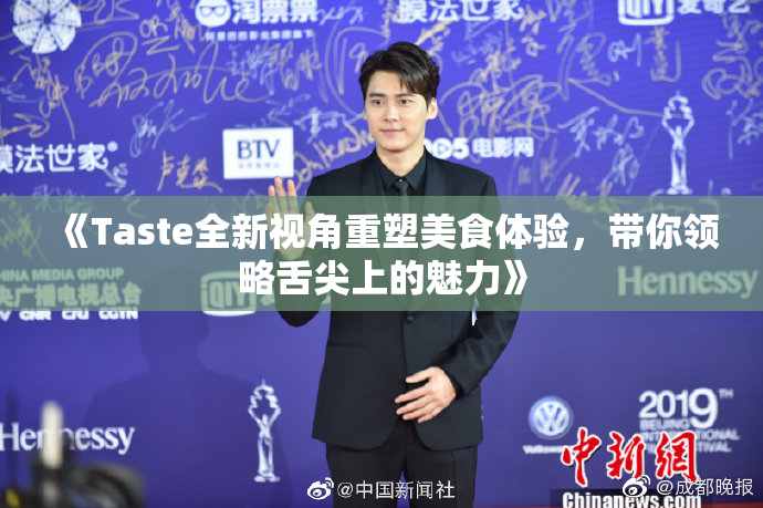 《Taste全新视角重塑美食体验，带你领略舌尖上的魅力》