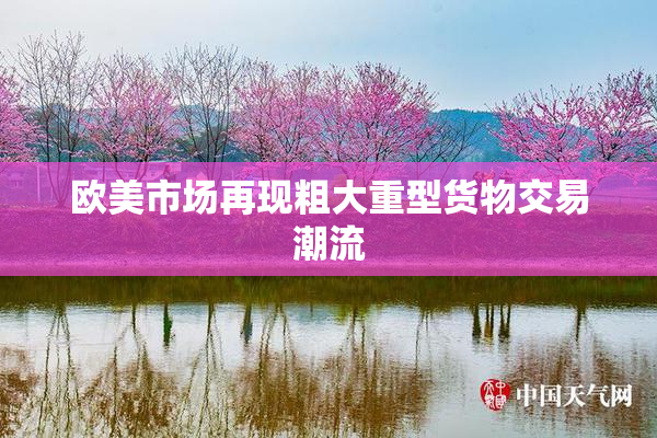 欧美市场再现粗大重型货物交易潮流