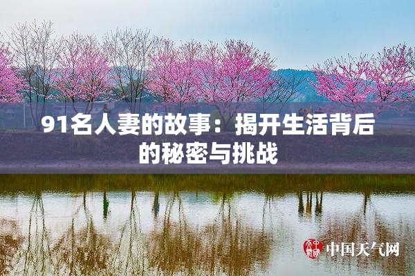91名人妻的故事：揭开生活背后的秘密与挑战