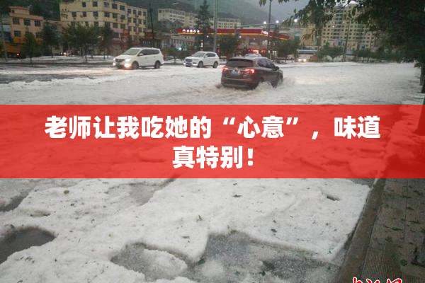 老师让我吃她的“心意”，味道真特别！
