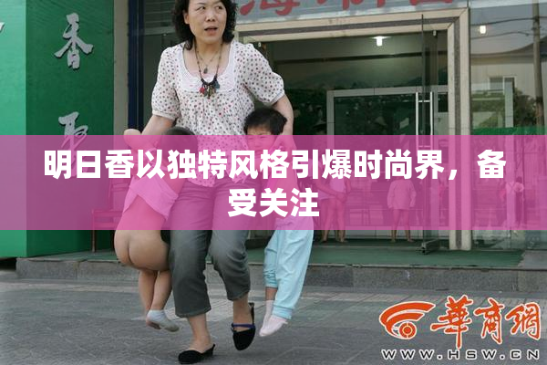 明日香以独特风格引爆时尚界，备受关注