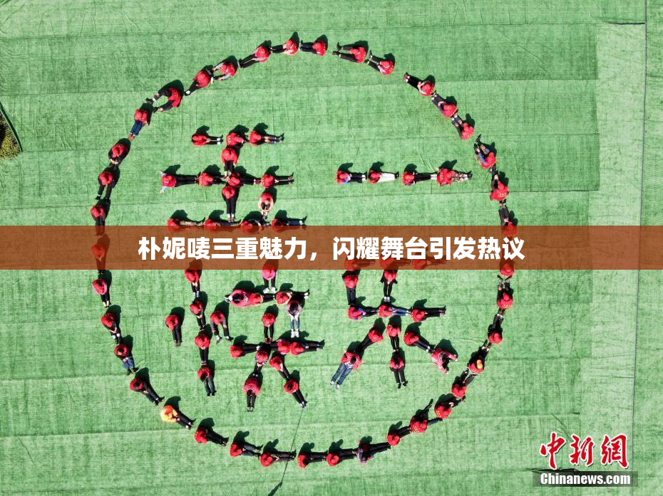 朴妮唛三重魅力，闪耀舞台引发热议