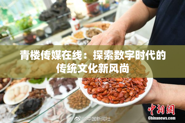 青楼传媒在线：探索数字时代的传统文化新风尚