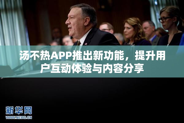 汤不热APP推出新功能，提升用户互动体验与内容分享