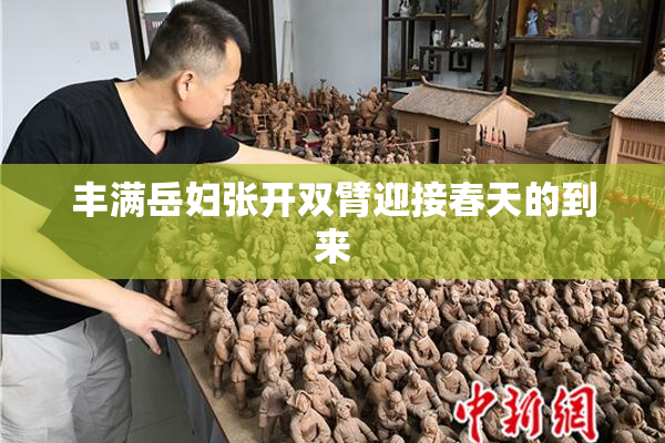 丰满岳妇张开双臂迎接春天的到来
